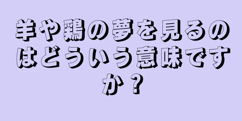 羊や鶏の夢を見るのはどういう意味ですか？