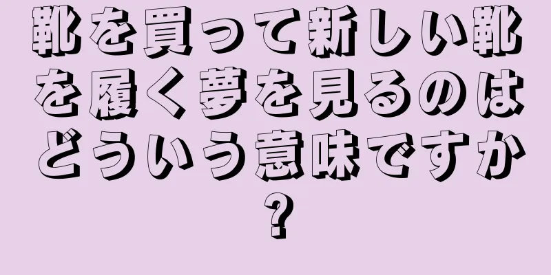 靴を買って新しい靴を履く夢を見るのはどういう意味ですか?