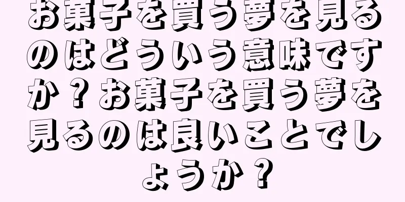 お菓子を買う夢を見るのはどういう意味ですか？お菓子を買う夢を見るのは良いことでしょうか？