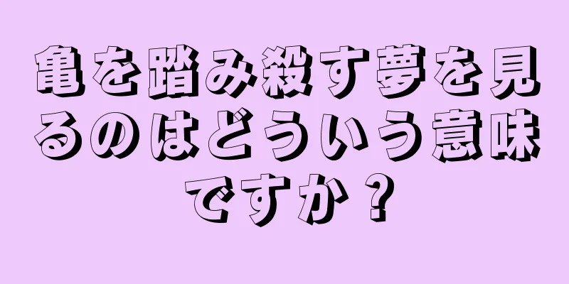 亀を踏み殺す夢を見るのはどういう意味ですか？