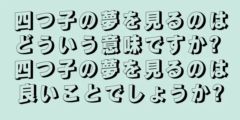 四つ子の夢を見るのはどういう意味ですか? 四つ子の夢を見るのは良いことでしょうか?