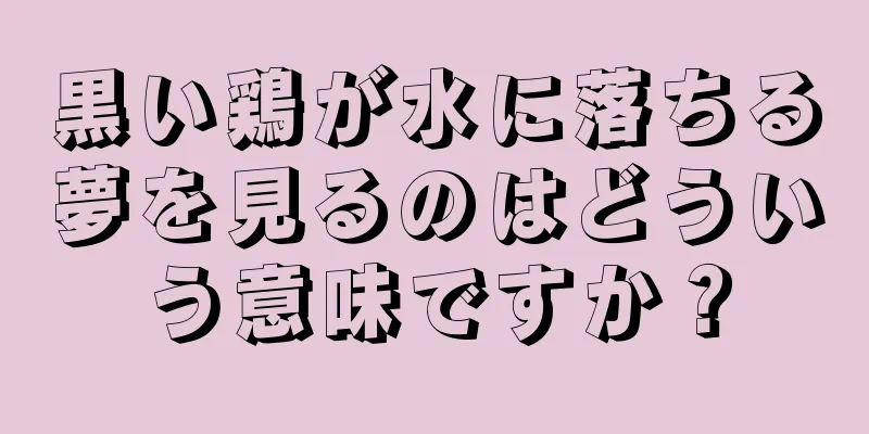 黒い鶏が水に落ちる夢を見るのはどういう意味ですか？