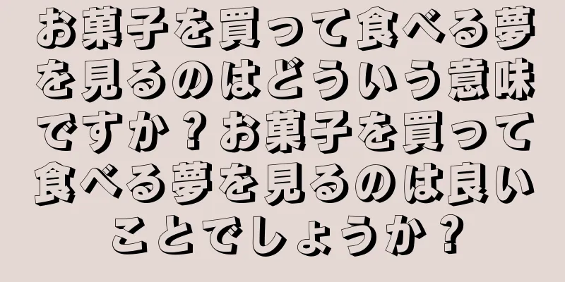 お菓子を買って食べる夢を見るのはどういう意味ですか？お菓子を買って食べる夢を見るのは良いことでしょうか？