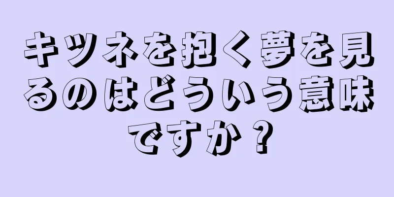 キツネを抱く夢を見るのはどういう意味ですか？