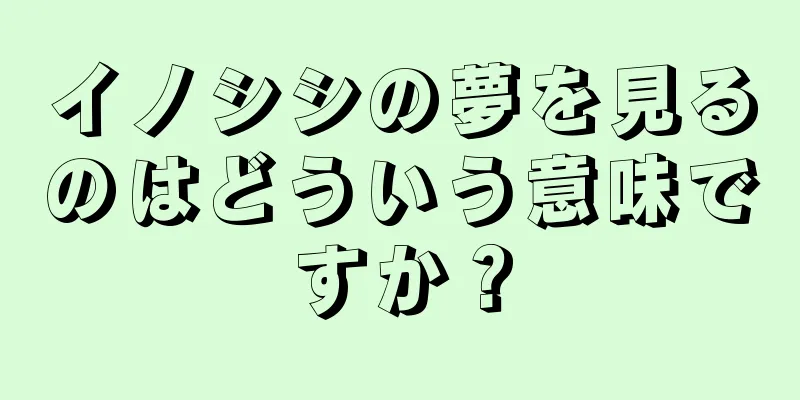 イノシシの夢を見るのはどういう意味ですか？