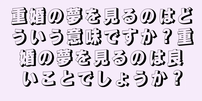重婚の夢を見るのはどういう意味ですか？重婚の夢を見るのは良いことでしょうか？