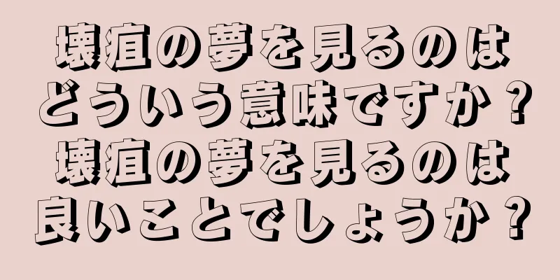 壊疽の夢を見るのはどういう意味ですか？壊疽の夢を見るのは良いことでしょうか？