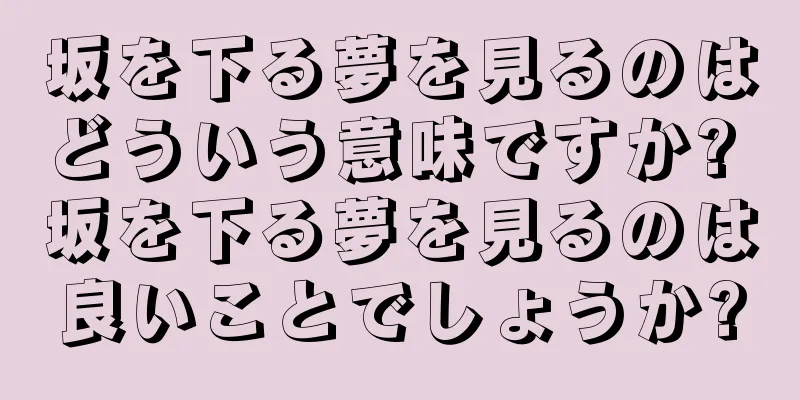 坂を下る夢を見るのはどういう意味ですか? 坂を下る夢を見るのは良いことでしょうか?