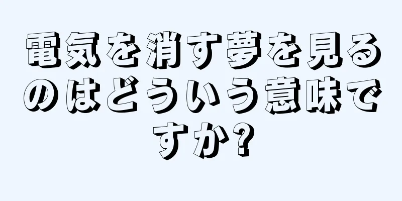 電気を消す夢を見るのはどういう意味ですか?