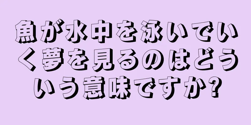 魚が水中を泳いでいく夢を見るのはどういう意味ですか?
