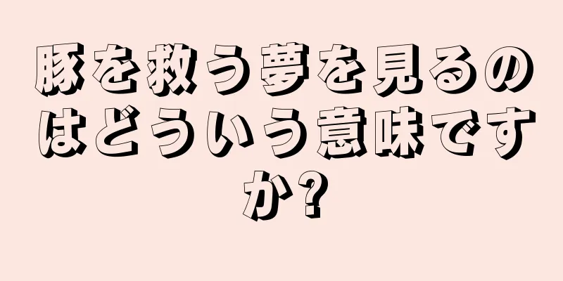 豚を救う夢を見るのはどういう意味ですか?