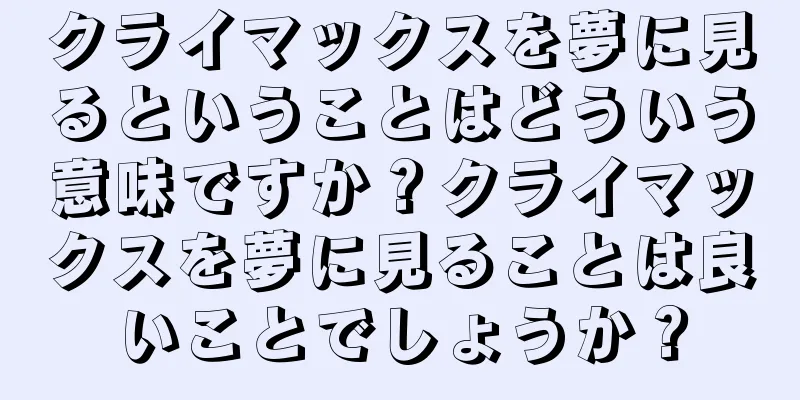 クライマックスを夢に見るということはどういう意味ですか？クライマックスを夢に見ることは良いことでしょうか？