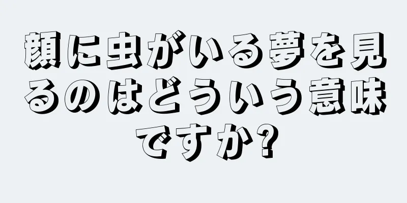 顔に虫がいる夢を見るのはどういう意味ですか?