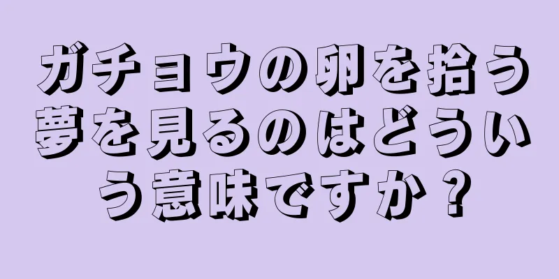 ガチョウの卵を拾う夢を見るのはどういう意味ですか？