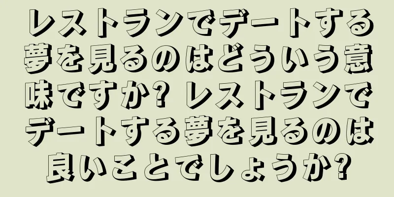 レストランでデートする夢を見るのはどういう意味ですか? レストランでデートする夢を見るのは良いことでしょうか?