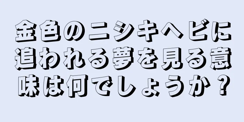 金色のニシキヘビに追われる夢を見る意味は何でしょうか？