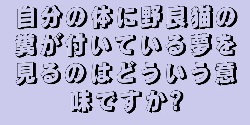 自分の体に野良猫の糞が付いている夢を見るのはどういう意味ですか?