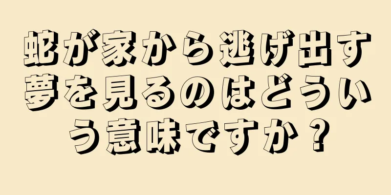 蛇が家から逃げ出す夢を見るのはどういう意味ですか？