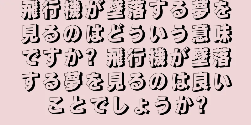 飛行機が墜落する夢を見るのはどういう意味ですか? 飛行機が墜落する夢を見るのは良いことでしょうか?