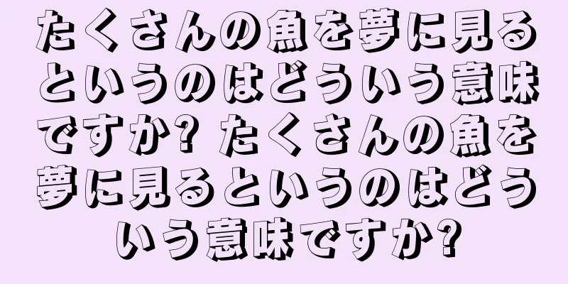 たくさんの魚を夢に見るというのはどういう意味ですか? たくさんの魚を夢に見るというのはどういう意味ですか?