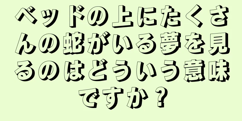 ベッドの上にたくさんの蛇がいる夢を見るのはどういう意味ですか？