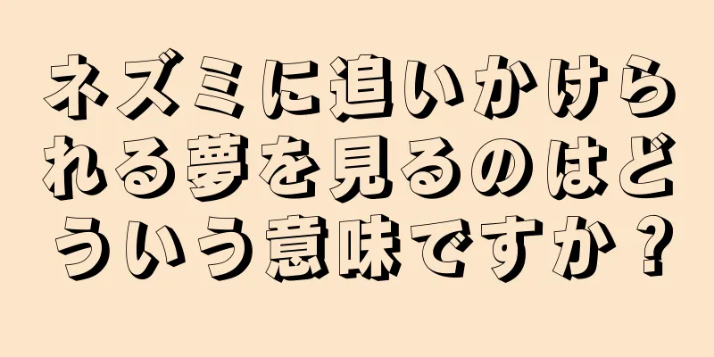 ネズミに追いかけられる夢を見るのはどういう意味ですか？