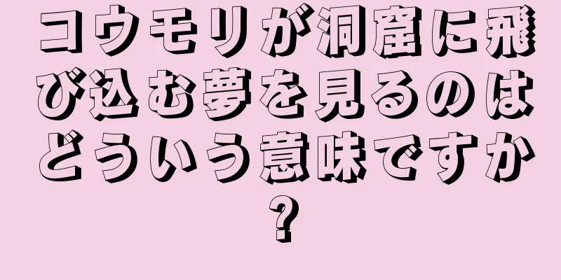 コウモリが洞窟に飛び込む夢を見るのはどういう意味ですか?