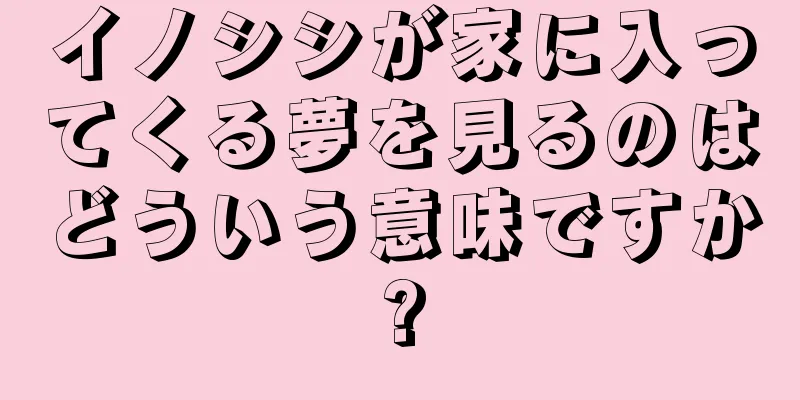 イノシシが家に入ってくる夢を見るのはどういう意味ですか?