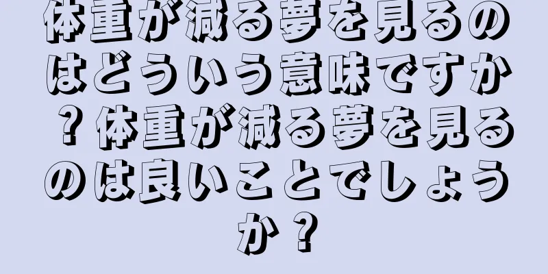 体重が減る夢を見るのはどういう意味ですか？体重が減る夢を見るのは良いことでしょうか？