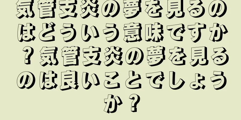 気管支炎の夢を見るのはどういう意味ですか？気管支炎の夢を見るのは良いことでしょうか？