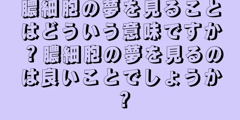 膿細胞の夢を見ることはどういう意味ですか？膿細胞の夢を見るのは良いことでしょうか？