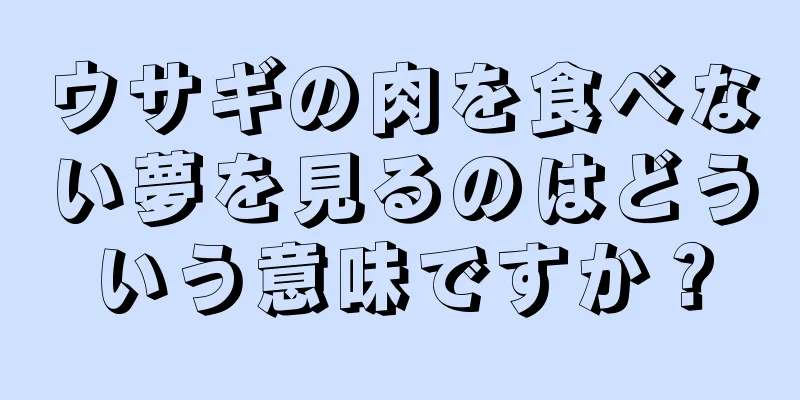 ウサギの肉を食べない夢を見るのはどういう意味ですか？