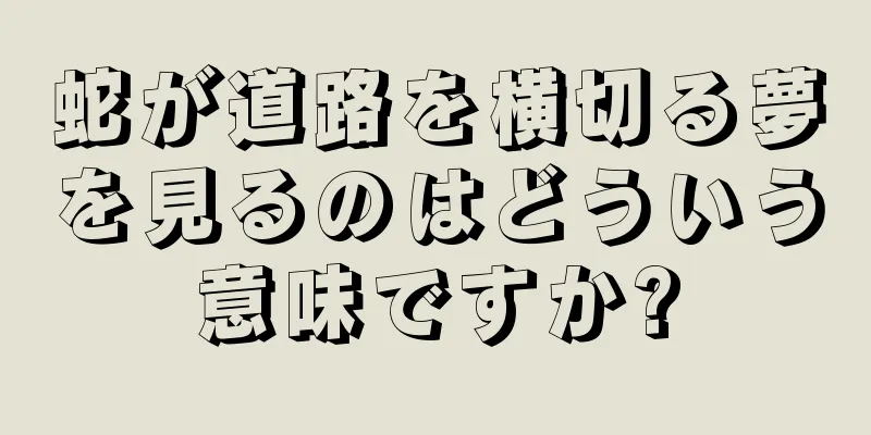 蛇が道路を横切る夢を見るのはどういう意味ですか?