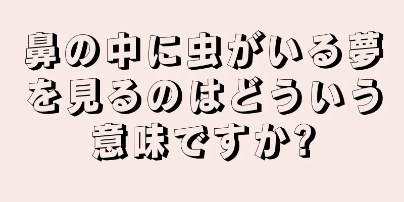 鼻の中に虫がいる夢を見るのはどういう意味ですか?