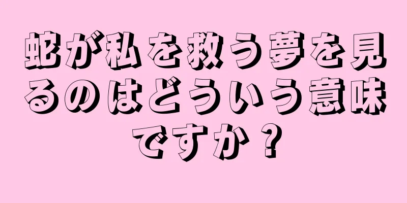 蛇が私を救う夢を見るのはどういう意味ですか？