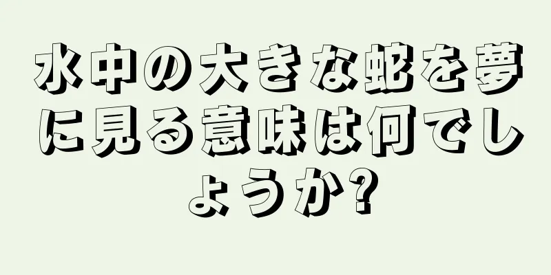 水中の大きな蛇を夢に見る意味は何でしょうか?
