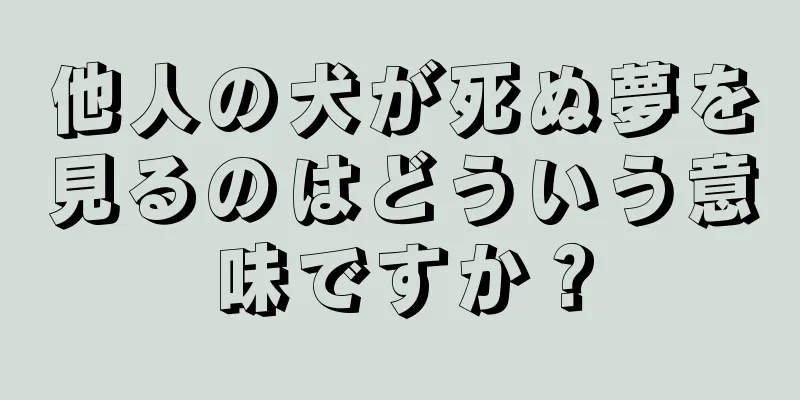 他人の犬が死ぬ夢を見るのはどういう意味ですか？