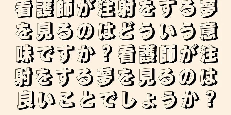 看護師が注射をする夢を見るのはどういう意味ですか？看護師が注射をする夢を見るのは良いことでしょうか？