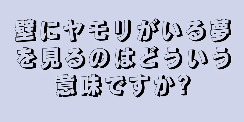 壁にヤモリがいる夢を見るのはどういう意味ですか?