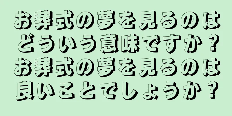 お葬式の夢を見るのはどういう意味ですか？お葬式の夢を見るのは良いことでしょうか？
