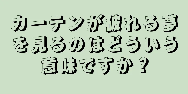 カーテンが破れる夢を見るのはどういう意味ですか？