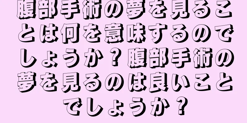 腹部手術の夢を見ることは何を意味するのでしょうか？腹部手術の夢を見るのは良いことでしょうか？
