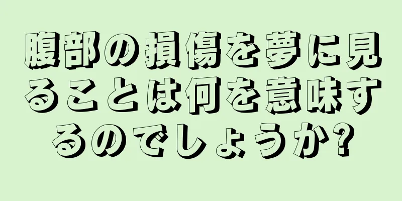 腹部の損傷を夢に見ることは何を意味するのでしょうか?