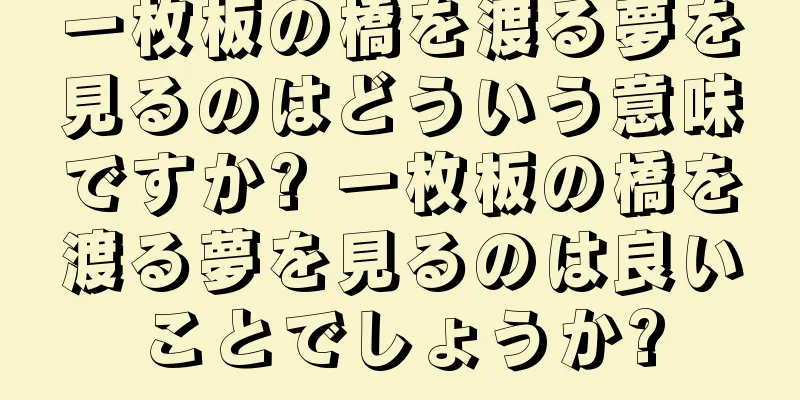 一枚板の橋を渡る夢を見るのはどういう意味ですか? 一枚板の橋を渡る夢を見るのは良いことでしょうか?