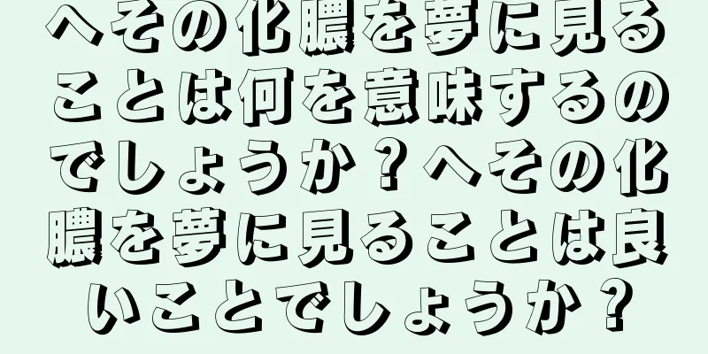 へその化膿を夢に見ることは何を意味するのでしょうか？へその化膿を夢に見ることは良いことでしょうか？