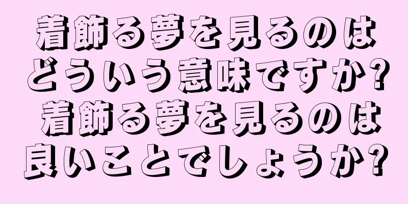 着飾る夢を見るのはどういう意味ですか? 着飾る夢を見るのは良いことでしょうか?