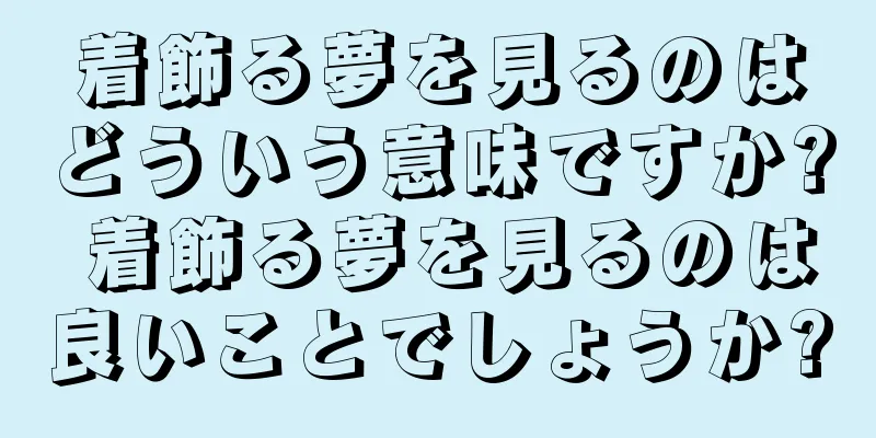 着飾る夢を見るのはどういう意味ですか? 着飾る夢を見るのは良いことでしょうか?