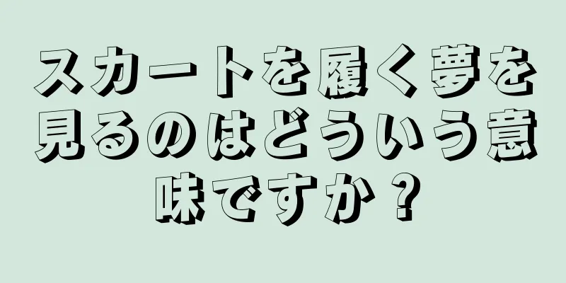 スカートを履く夢を見るのはどういう意味ですか？