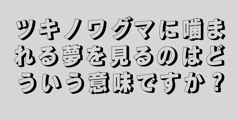 ツキノワグマに噛まれる夢を見るのはどういう意味ですか？