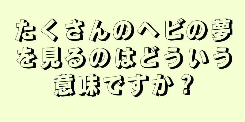 たくさんのヘビの夢を見るのはどういう意味ですか？